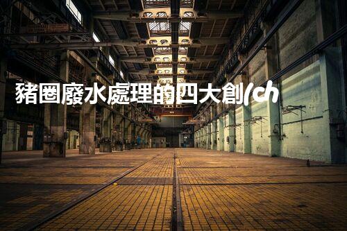 豬圈廢水處理的四大創(chuàng)新技術(shù)，你明白幾個(gè)？